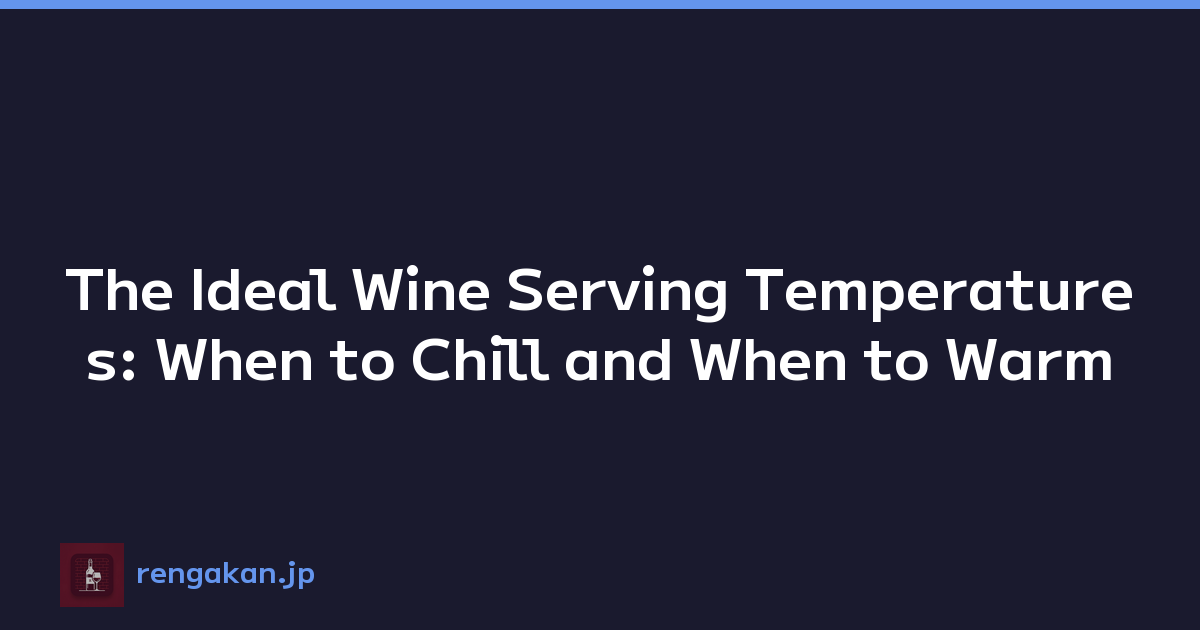 The Ideal Wine Serving Temperatures: When to Chill and When to Warm
