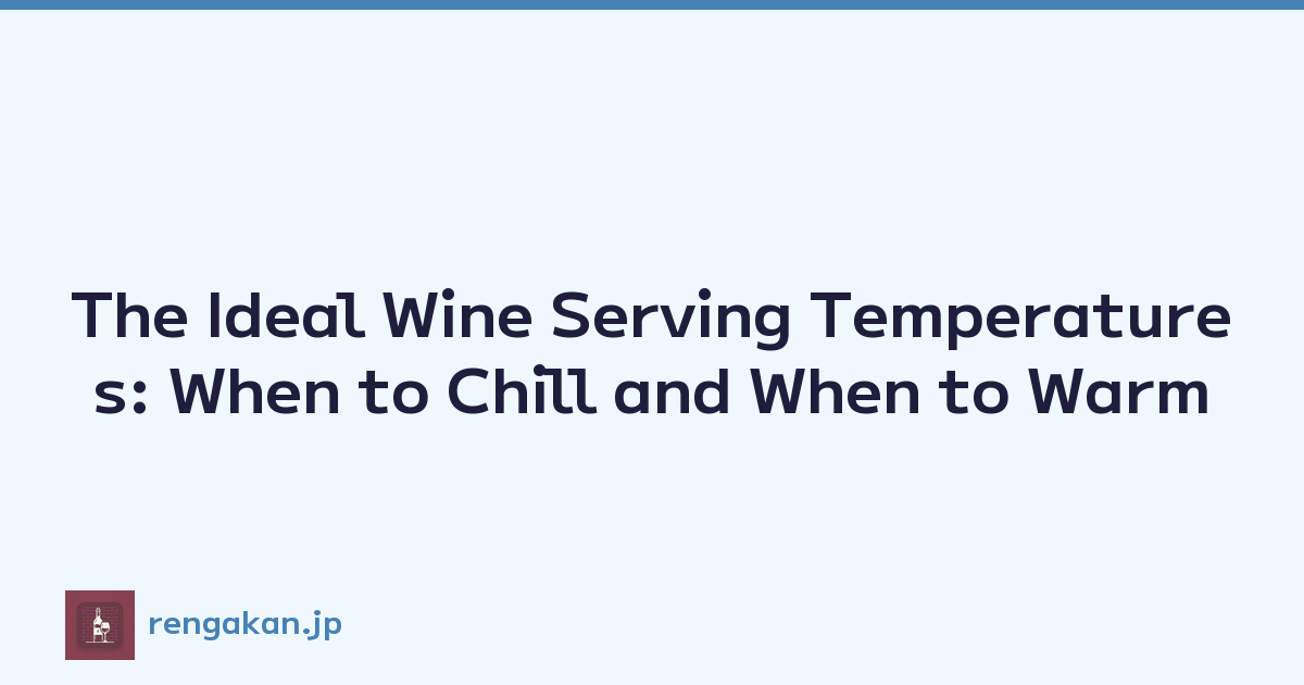 The Ideal Wine Serving Temperatures: When to Chill and When to Warm