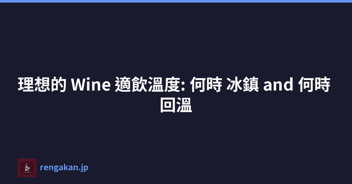 理想的 Wine 適飲溫度: 何時 冰鎮 and 何時 回溫