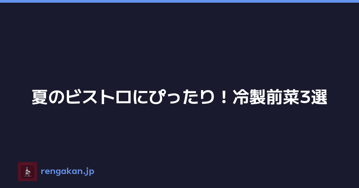 夏のビストロにぴったり！冷製前菜3選