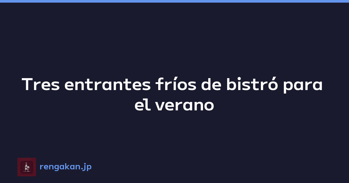 Tres entrantes fríos de bistró para el verano