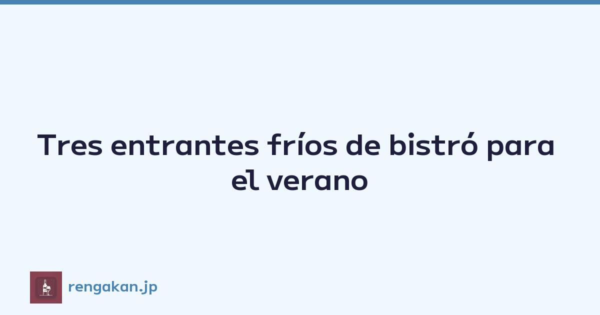 Tres entrantes fríos de bistró para el verano