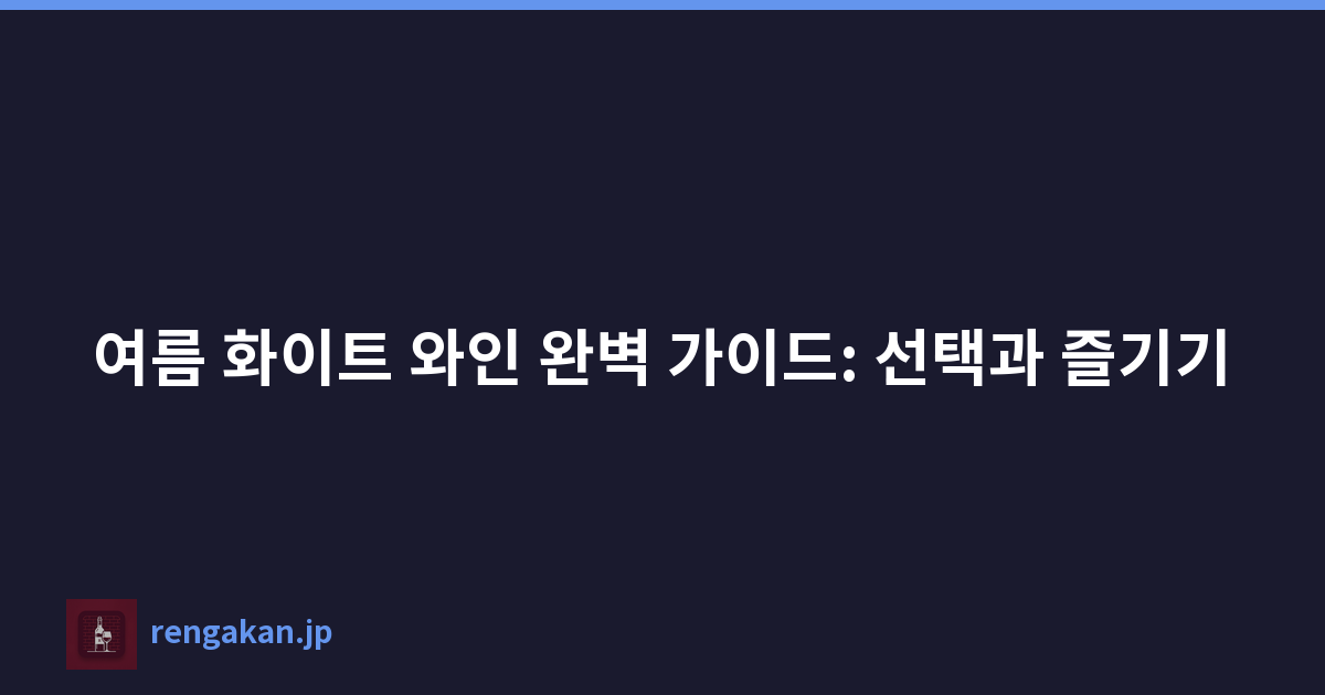 여름 화이트 와인 완벽 가이드: 선택과 즐기기
