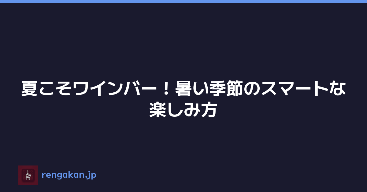 夏こそワインバー！暑い季節のスマートな楽しみ方