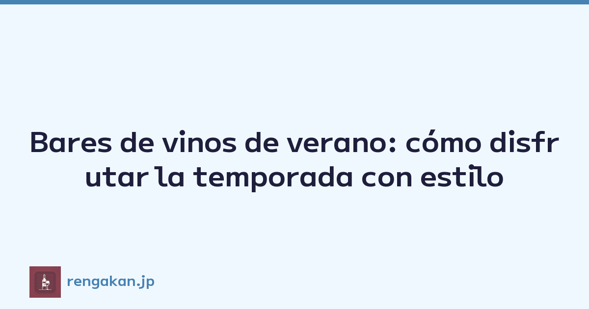 Bares de vinos de verano: cómo disfrutar la temporada con estilo
