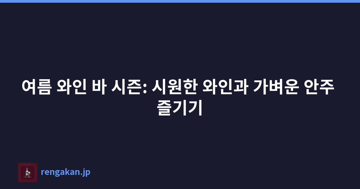 여름 와인 바 시즌: 시원한 와인과 가벼운 안주 즐기기