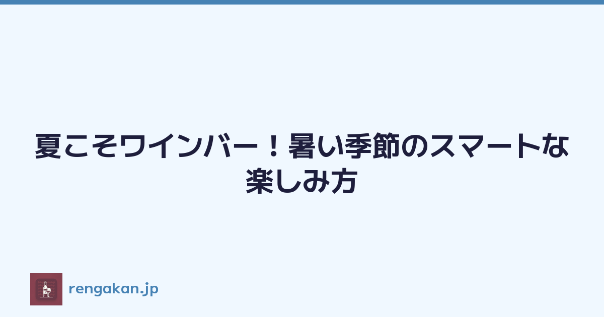 夏こそワインバー！暑い季節のスマートな楽しみ方