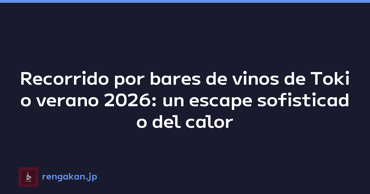 Recorrido por bares de vinos de Tokio verano 2026: un escape sofisticado del calor