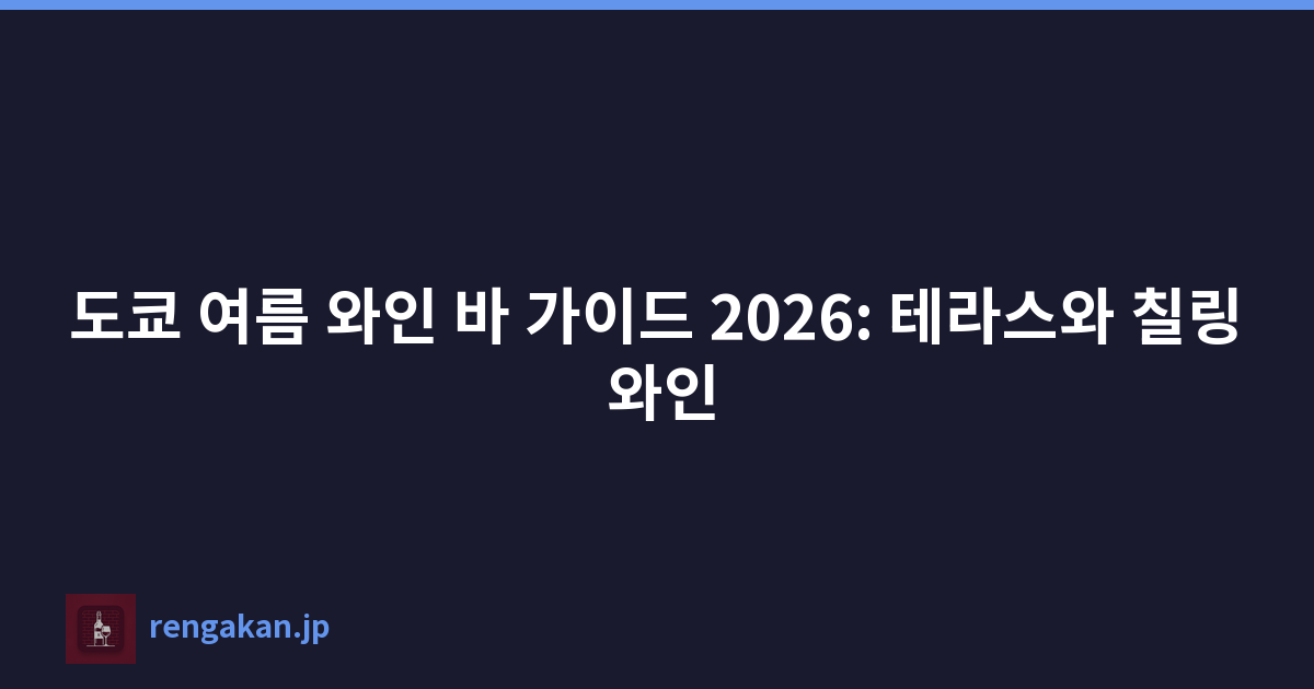 도쿄 여름 와인 바 가이드 2026: 테라스와 칠링 와인