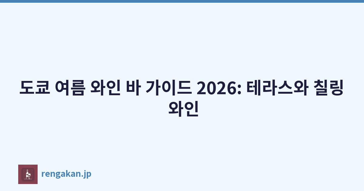 도쿄 여름 와인 바 가이드 2026: 테라스와 칠링 와인