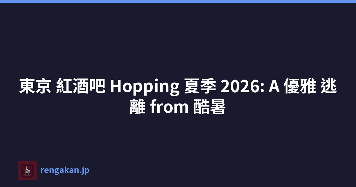 東京 紅酒吧 Hopping 夏季 2026: A 優雅 逃離 from 酷暑