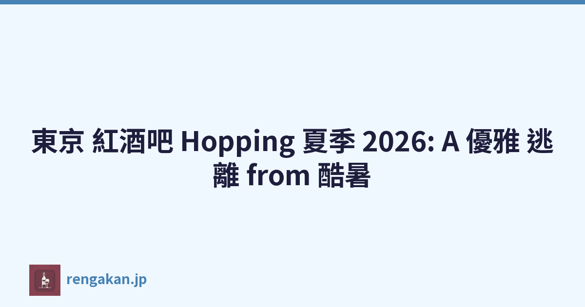 東京 紅酒吧 Hopping 夏季 2026: A 優雅 逃離 from 酷暑