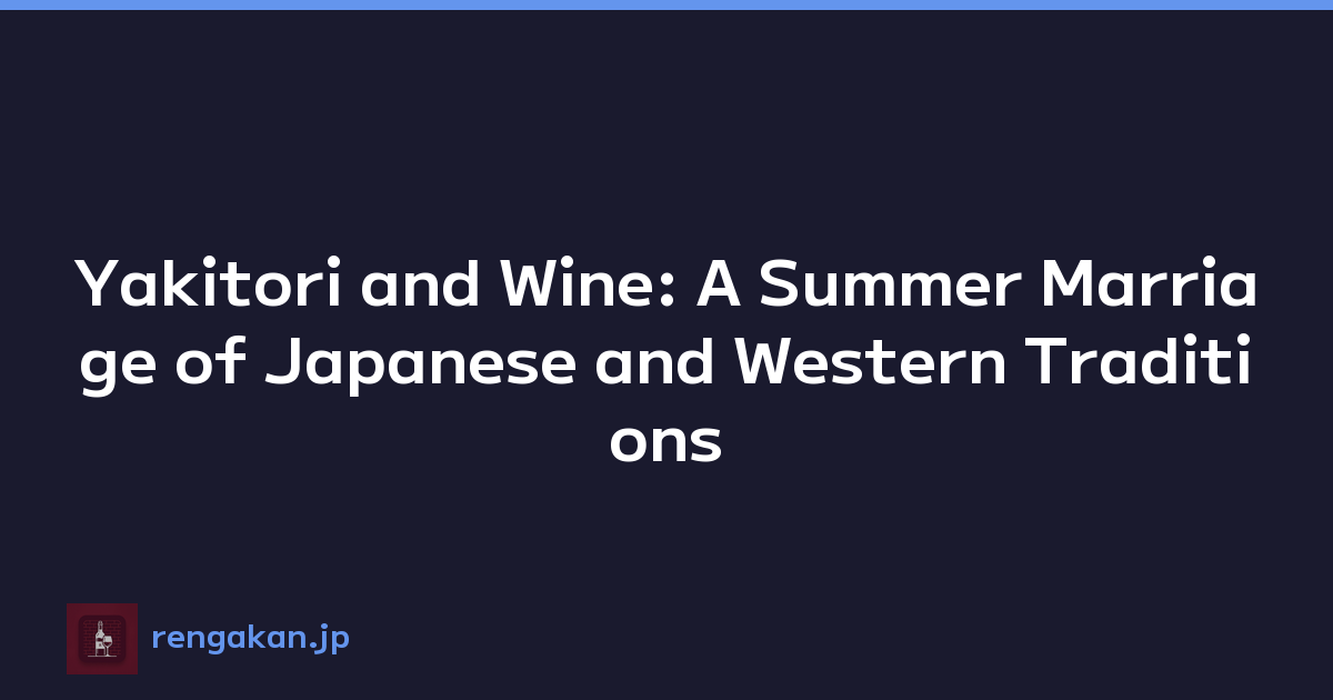 Yakitori and Wine: A Summer Marriage of Japanese and Western Traditions