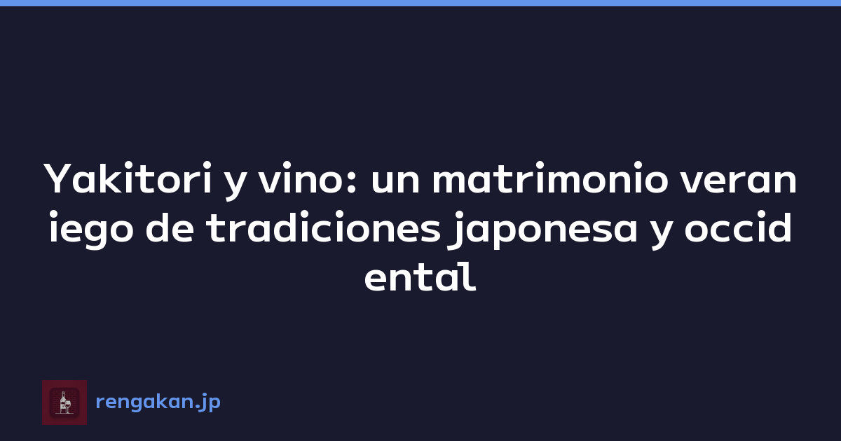 Yakitori y vino: un matrimonio veraniego de tradiciones japonesa y occidental