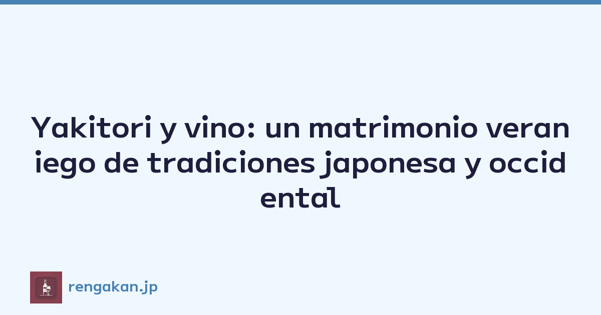 Yakitori y vino: un matrimonio veraniego de tradiciones japonesa y occidental