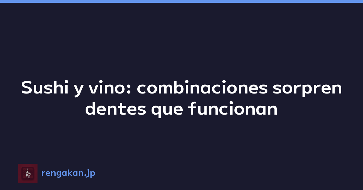 Sushi y vino: combinaciones sorprendentes que funcionan