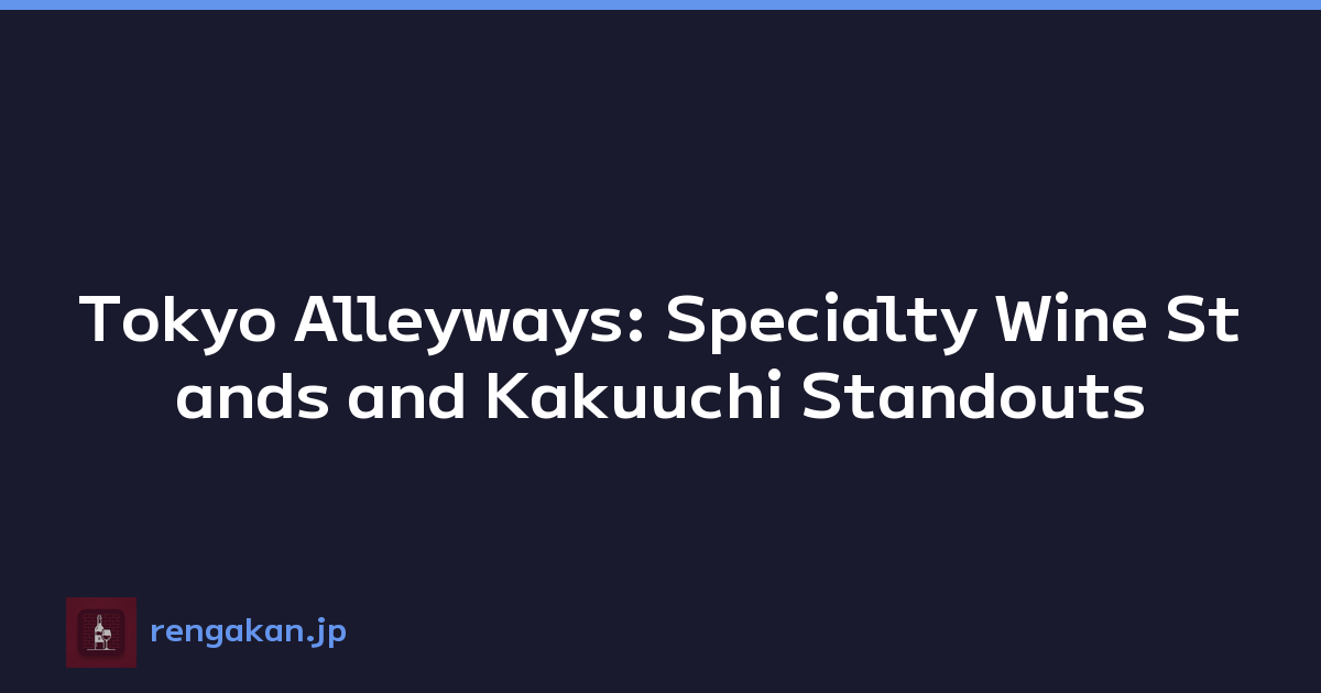 Tokyo Alleyways: Specialty Wine Stands and Kakuuchi Standouts
