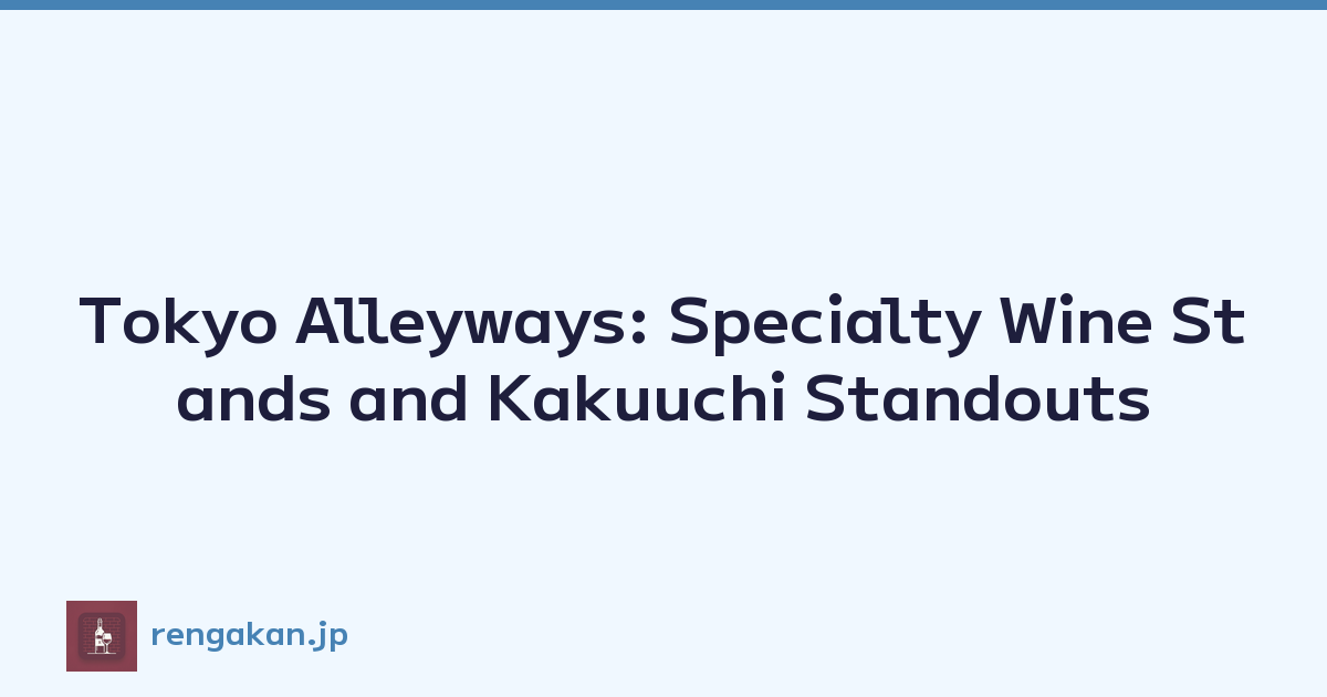 Tokyo Alleyways: Specialty Wine Stands and Kakuuchi Standouts