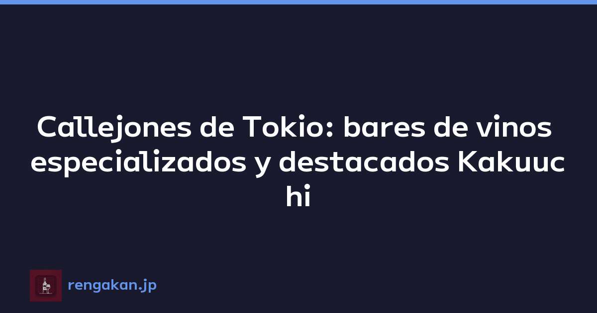 Callejones de Tokio: bares de vinos especializados y destacados Kakuuchi