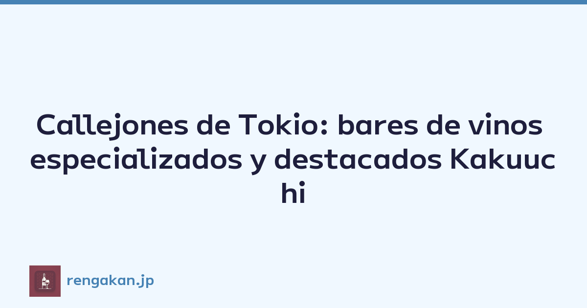 Callejones de Tokio: bares de vinos especializados y destacados Kakuuchi