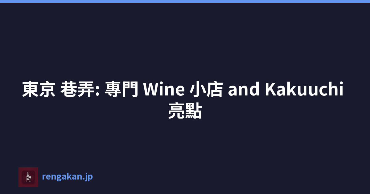 東京 巷弄: 專門 Wine 小店 and Kakuuchi 亮點