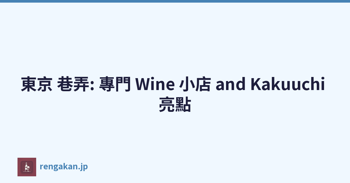 東京 巷弄: 專門 Wine 小店 and Kakuuchi 亮點
