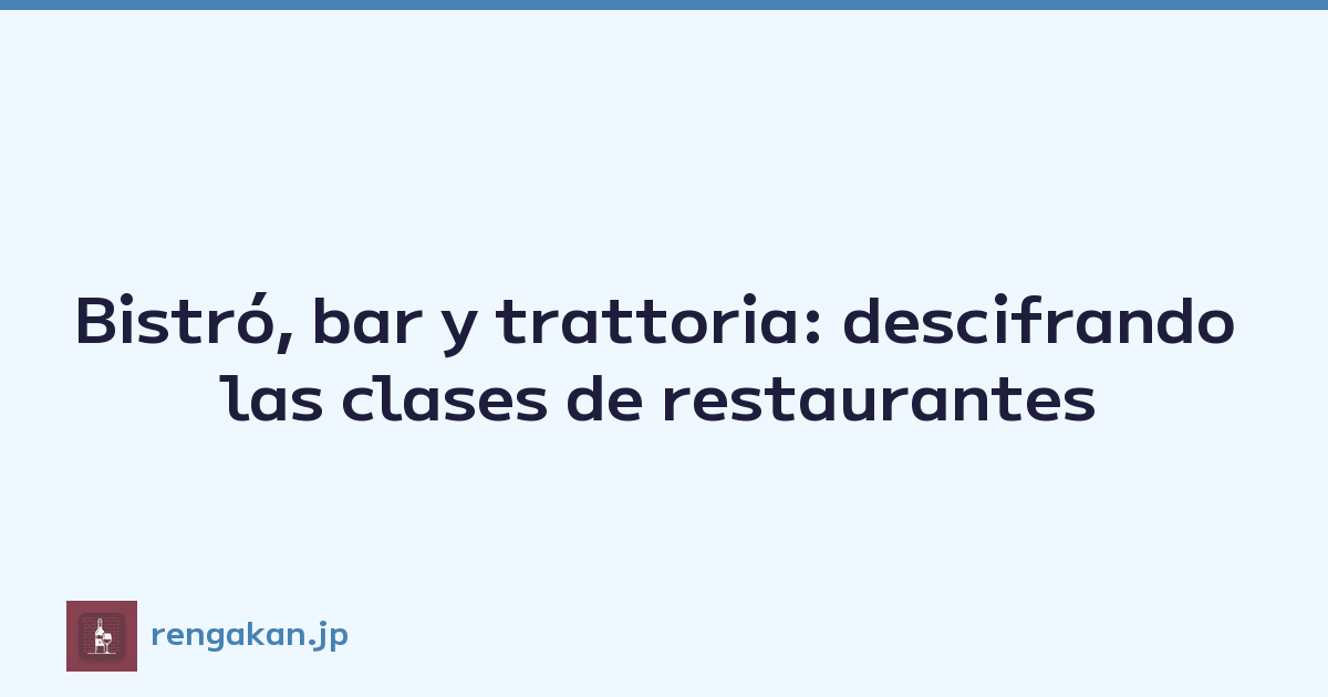 Bistró, bar y trattoria: descifrando las clases de restaurantes