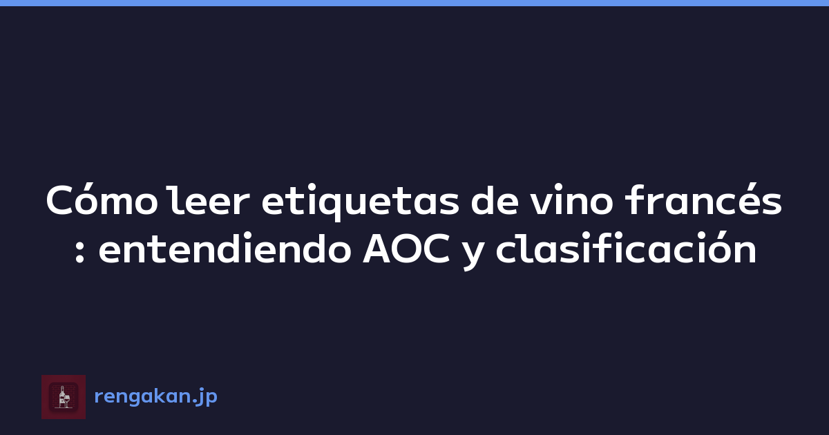 Cómo leer etiquetas de vino francés: entendiendo AOC y clasificación
