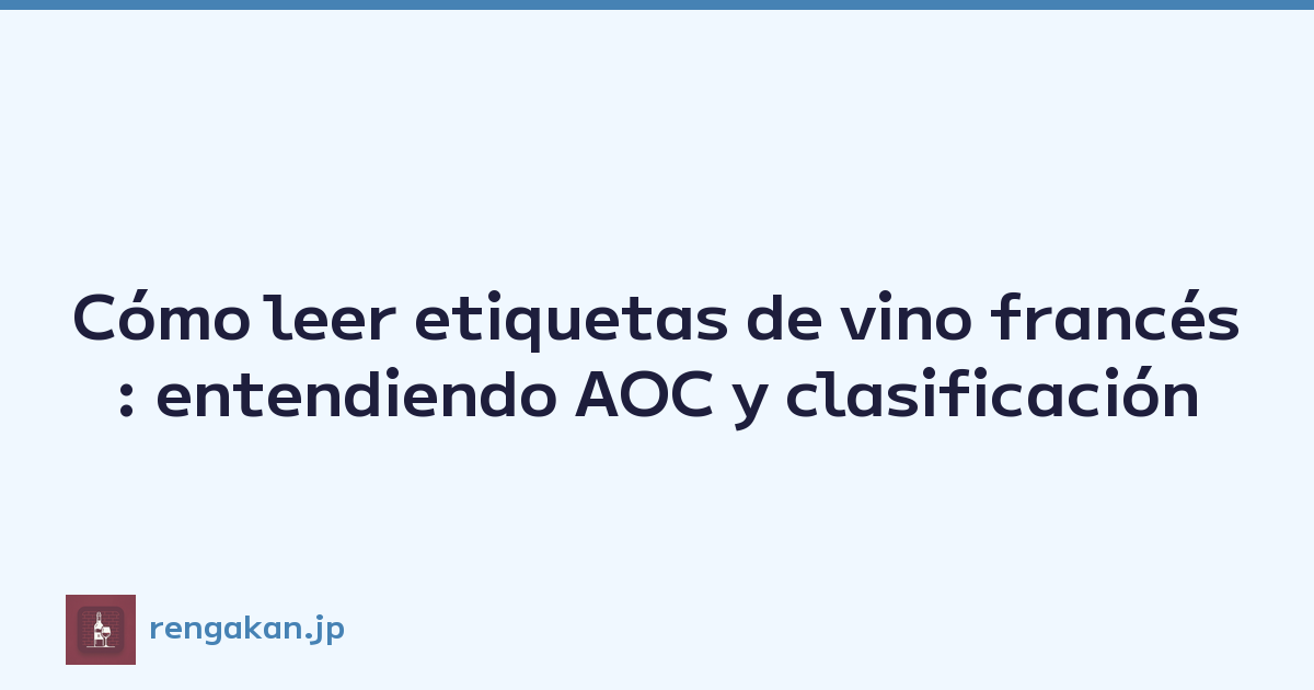 Cómo leer etiquetas de vino francés: entendiendo AOC y clasificación