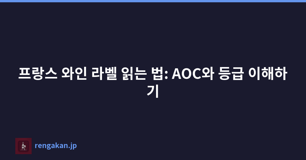 프랑스 와인 라벨 읽는 법: AOC와 등급 이해하기