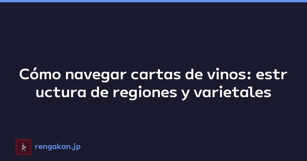 Cómo navegar cartas de vinos: estructura de regiones y varietales