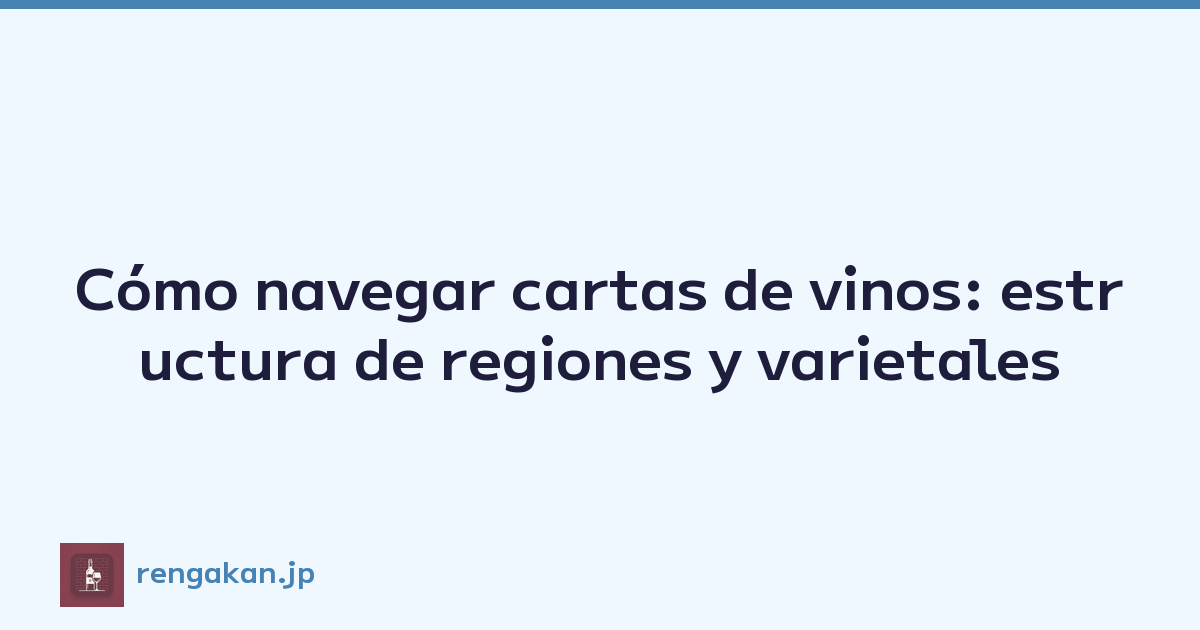 Cómo navegar cartas de vinos: estructura de regiones y varietales