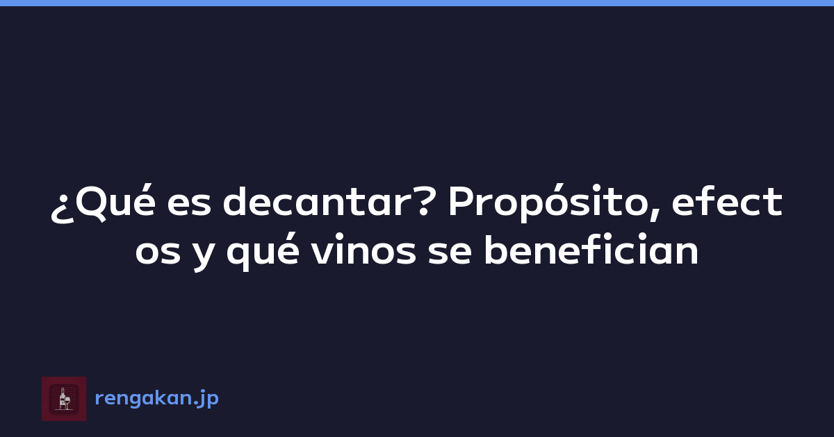 ¿Qué es decantar? Propósito, efectos y qué vinos se benefician