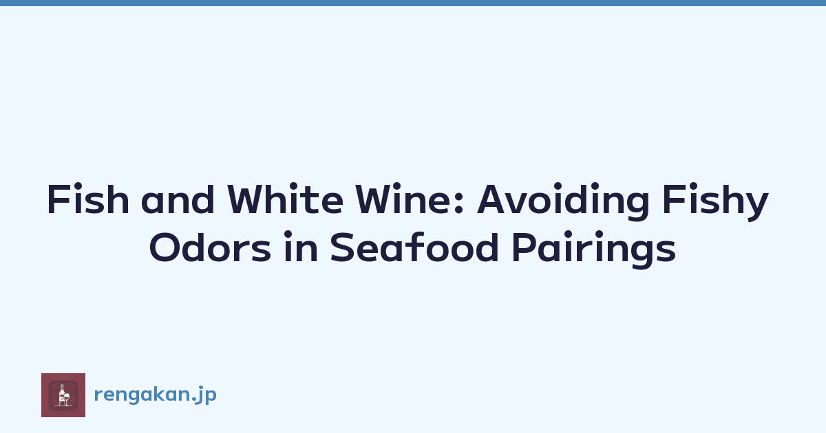 Fish and White Wine: Avoiding Fishy Odors in Seafood Pairings