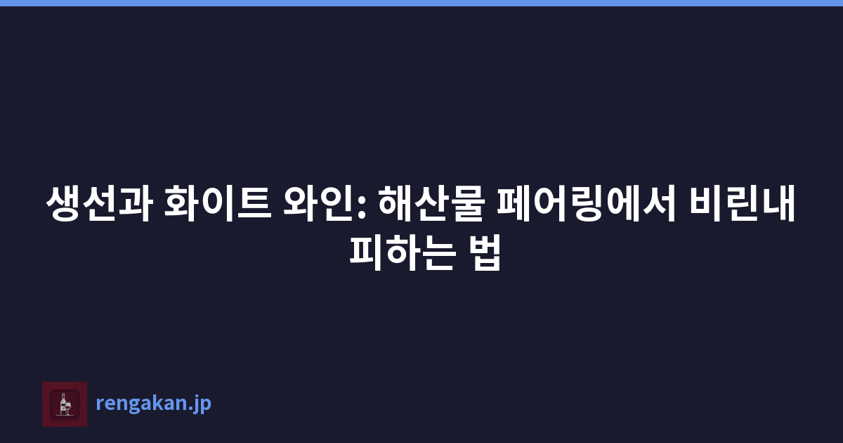 생선과 화이트 와인: 해산물 페어링에서 비린내 피하는 법