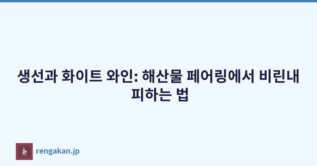 생선과 화이트 와인: 해산물 페어링에서 비린내 피하는 법
