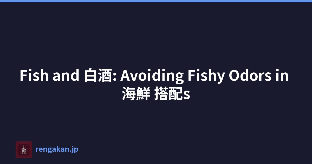 Fish and 白酒: Avoiding Fishy Odors in 海鮮 搭配s